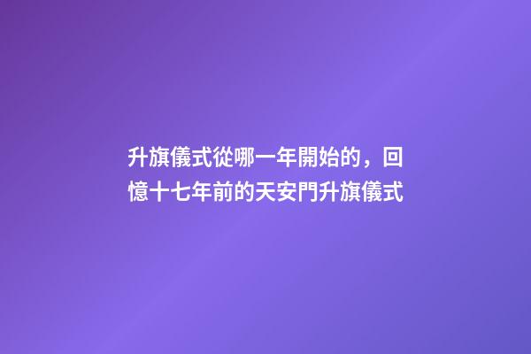 升旗儀式從哪一年開始的，回憶十七年前的天安門升旗儀式-第1張-觀點-玄機派