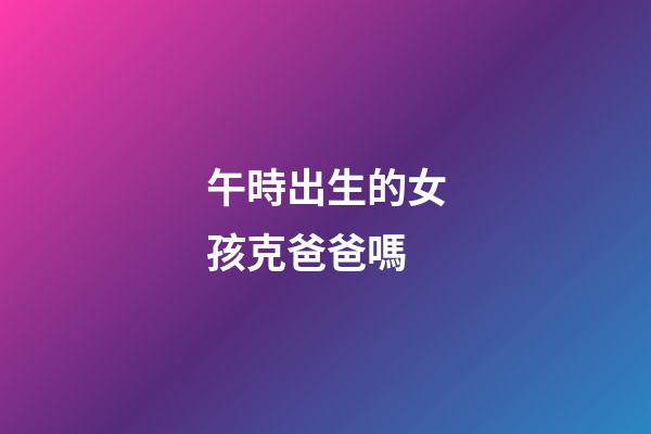 午時出生的女孩克爸爸嗎