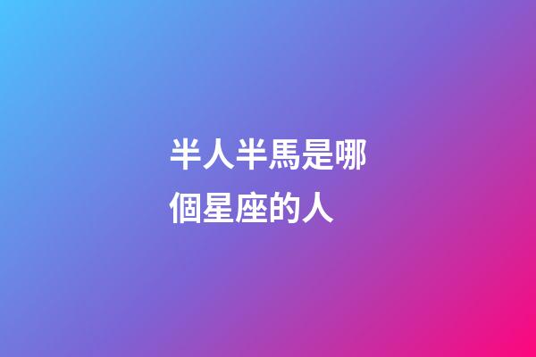 半人半馬是哪個星座的人-第1張-星座運勢-玄機派