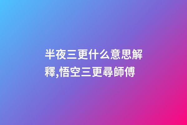 半夜三更什么意思解釋,悟空三更尋師傅-第1張-觀點-玄機派