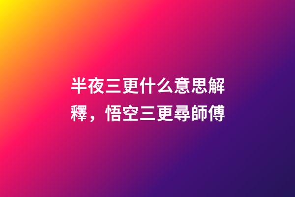 半夜三更什么意思解釋，悟空三更尋師傅-第1張-觀點-玄機派