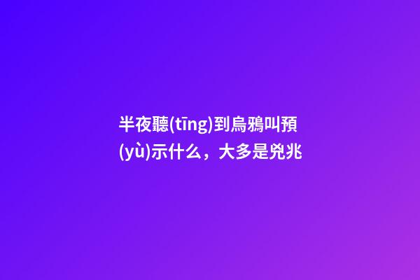 半夜聽(tīng)到烏鴉叫預(yù)示什么，大多是兇兆