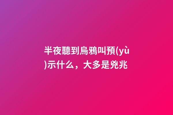 半夜聽到烏鴉叫預(yù)示什么，大多是兇兆