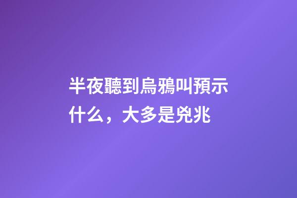 半夜聽到烏鴉叫預示什么，大多是兇兆