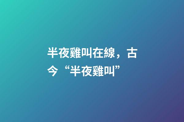 半夜雞叫在線，古今“半夜雞叫”(原創)-第1張-觀點-玄機派