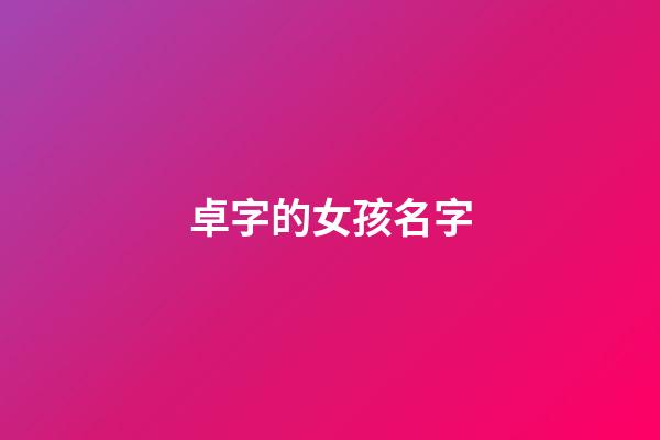 卓字的女孩名字(卓字的女孩名字有哪些)-第1張-女孩起名-玄機派