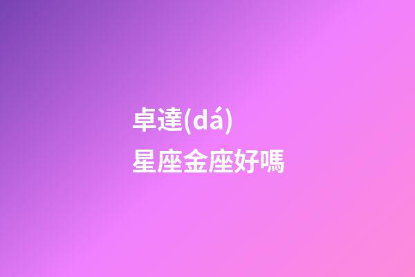 卓達(dá)星座金座好嗎-第1張-星座運(yùn)勢(shì)-玄機(jī)派