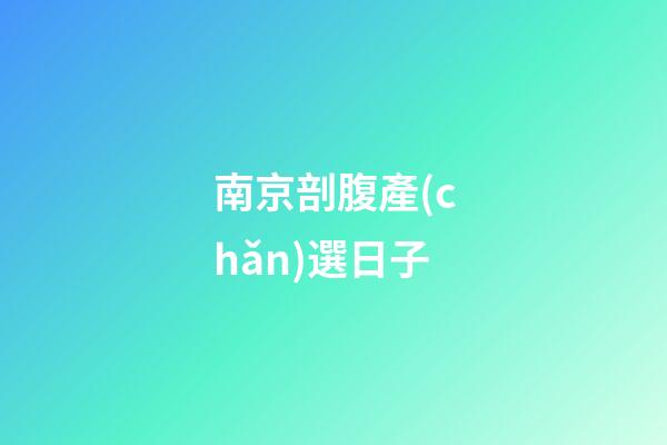 南京剖腹產(chǎn)選日子