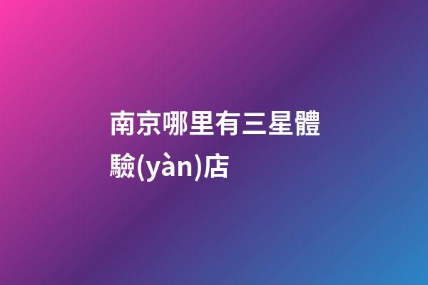 南京哪里有三星體驗(yàn)店