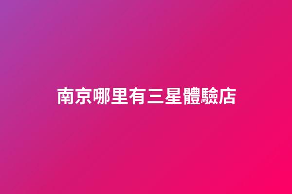 南京哪里有三星體驗店