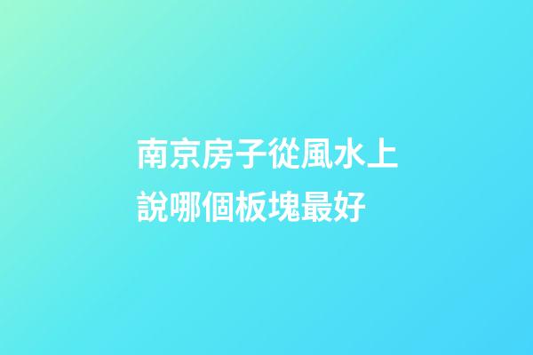 南京房子從風水上說哪個板塊最好