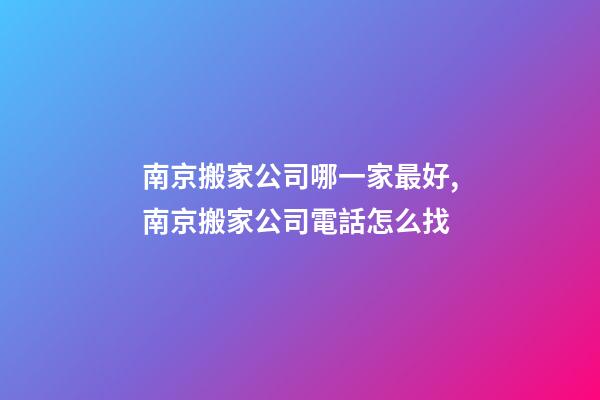 南京搬家公司哪一家最好,南京搬家公司電話怎么找-第1張-觀點-玄機派