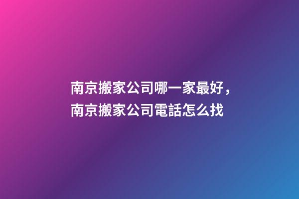南京搬家公司哪一家最好，南京搬家公司電話怎么找-第1張-觀點-玄機派