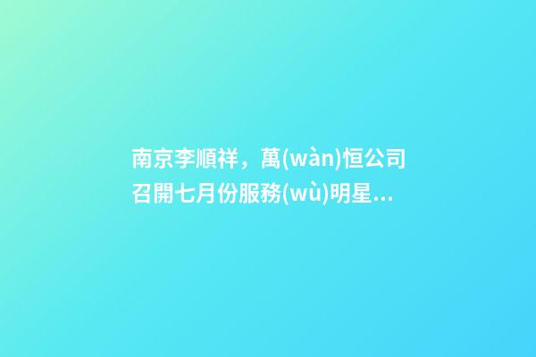 南京李順祥，萬(wàn)恒公司召開七月份服務(wù)明星表彰大會(huì)-第1張-觀點(diǎn)-玄機(jī)派