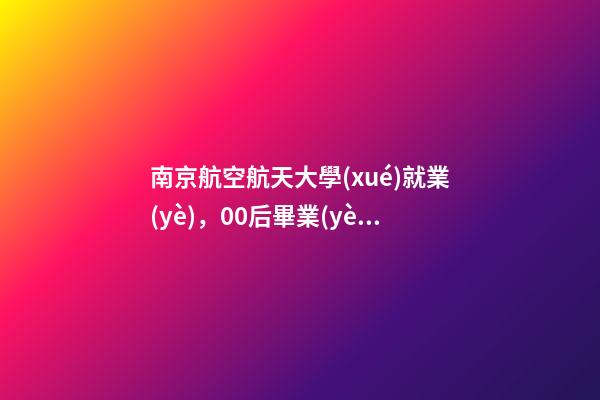 南京航空航天大學(xué)就業(yè)，00后畢業(yè)生求職青睞哪些城市-第1張-觀點(diǎn)-玄機(jī)派