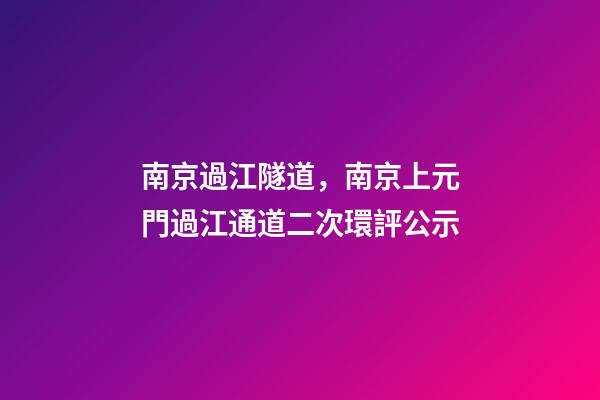 南京過江隧道，南京上元門過江通道二次環評公示-第1張-觀點-玄機派
