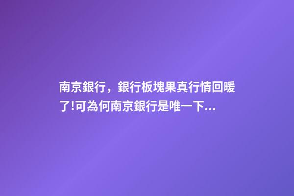 南京銀行，銀行板塊果真行情回暖了!可為何南京銀行是唯一下跌的銀行股-第1張-觀點-玄機派