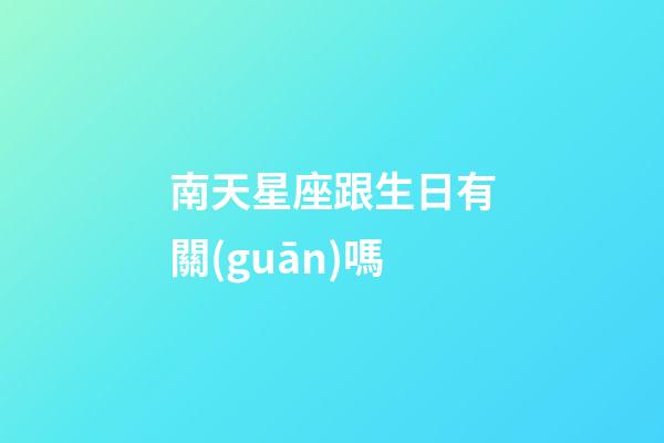 南天星座跟生日有關(guān)嗎-第1張-星座運勢-玄機派