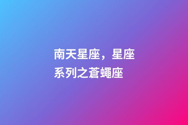 南天星座，星座系列之蒼蠅座-第1張-觀點-玄機派
