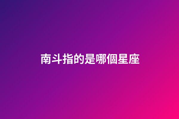 南斗指的是哪個星座-第1張-星座運勢-玄機派
