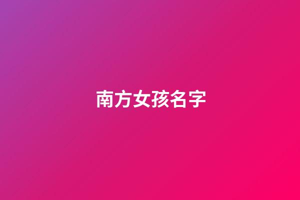 南方女孩名字(南方人給女孩起名)-第1張-女孩起名-玄機(jī)派