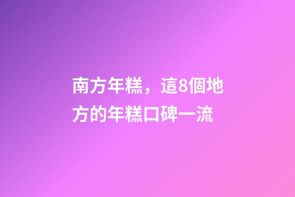 南方年糕，這8個地方的年糕口碑一流-第1張-觀點-玄機派