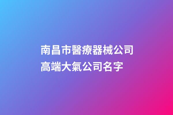南昌市醫療器械公司高端大氣公司名字-第1張-公司起名-玄機派