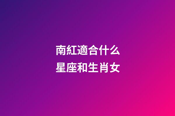 南紅適合什么星座和生肖女-第1張-星座運(yùn)勢(shì)-玄機(jī)派
