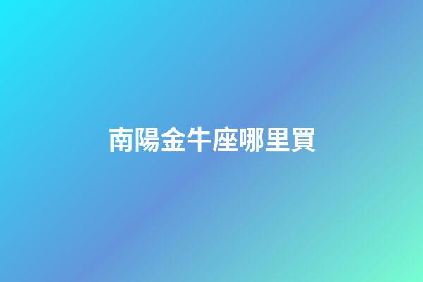南陽金牛座哪里買