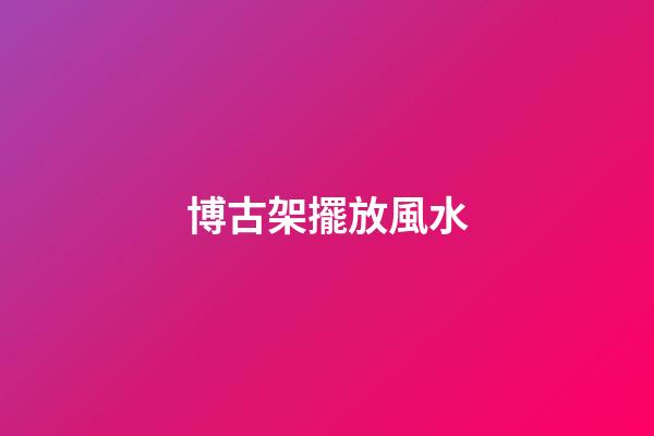 博古架擺放風水