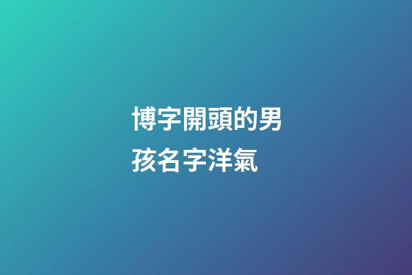 博字開頭的男孩名字洋氣(博字開頭取名)-第1張-男孩起名-玄機派