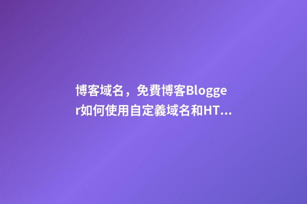 博客域名，免費博客Blogger如何使用自定義域名和HTTPS-第1張-觀點-玄機派