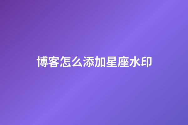博客怎么添加星座水印-第1張-星座運勢-玄機派