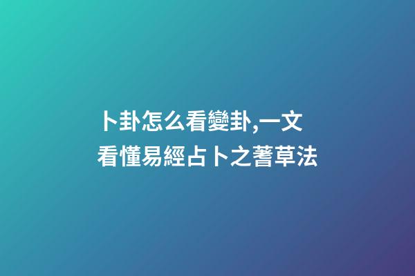 卜卦怎么看變卦,一文看懂易經占卜之蓍草法-第1張-觀點-玄機派