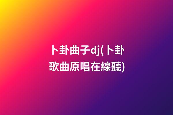 卜卦曲子dj(卜卦歌曲原唱在線聽)