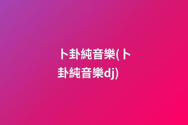 卜卦純音樂(卜卦純音樂dj)