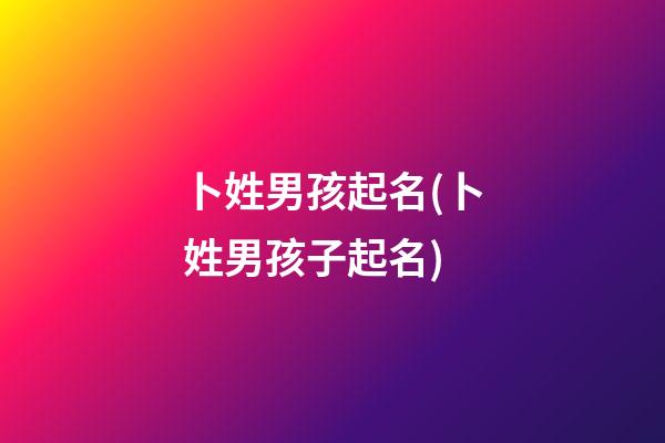 卜姓男孩起名(卜姓男孩子起名)