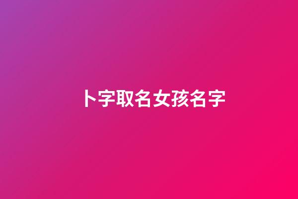 卜字取名女孩名字(卜字取名女孩名字三個(gè)字)-第1張-女孩起名-玄機(jī)派