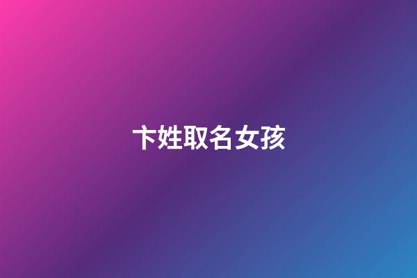 卞姓取名女孩(卞姓取名女孩名字大全)-第1張-女孩起名-玄機派