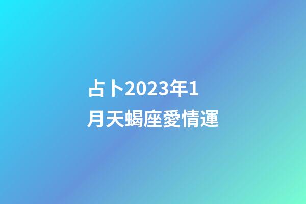 占卜2023年1月天蝎座愛情運-第1張-星座運勢-玄機派