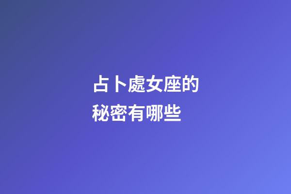 占卜處女座的秘密有哪些-第1張-星座運勢-玄機派