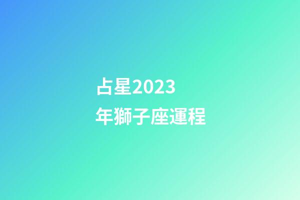 占星2023年獅子座運程-第1張-星座運勢-玄機派