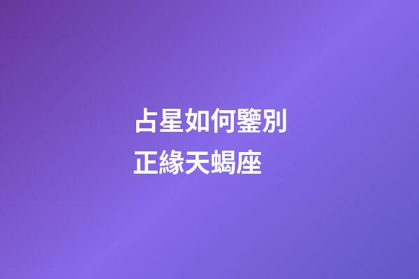占星如何鑒別正緣天蝎座-第1張-星座運(yùn)勢(shì)-玄機(jī)派