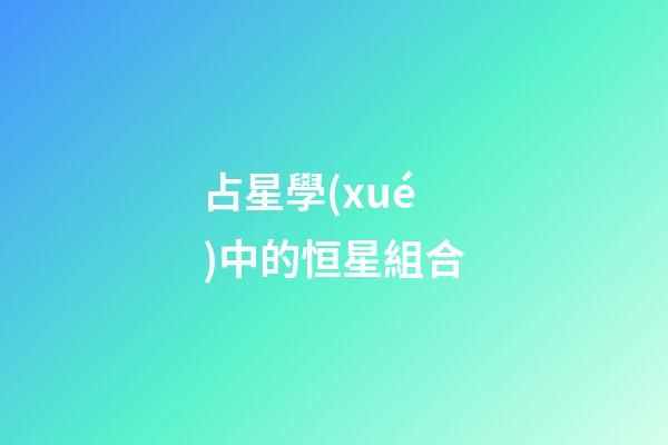 占星學(xué)中的恒星組合-第1張-星座運勢-玄機派