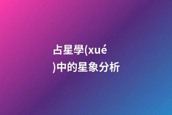 占星學(xué)中的星象分析-第1張-星座運(yùn)勢(shì)-玄機(jī)派