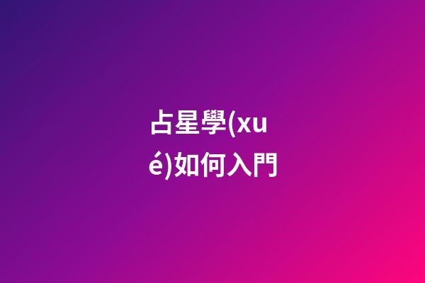 占星學(xué)如何入門-第1張-星座運(yùn)勢(shì)-玄機(jī)派