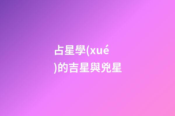 占星學(xué)的吉星與兇星-第1張-星座運(yùn)勢(shì)-玄機(jī)派