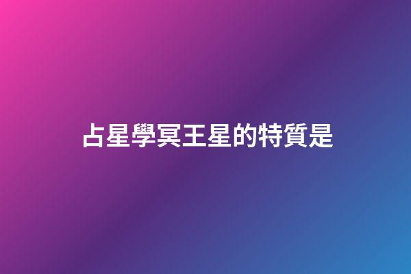 占星學冥王星的特質是-第1張-星座運勢-玄機派