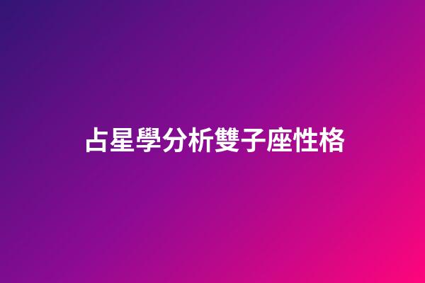 占星學分析雙子座性格-第1張-星座運勢-玄機派