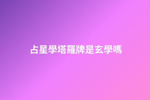占星學塔羅牌是玄學嗎-第1張-星座運勢-玄機派